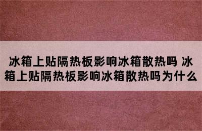 冰箱上贴隔热板影响冰箱散热吗 冰箱上贴隔热板影响冰箱散热吗为什么